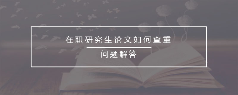 在職研究生論文如何查重